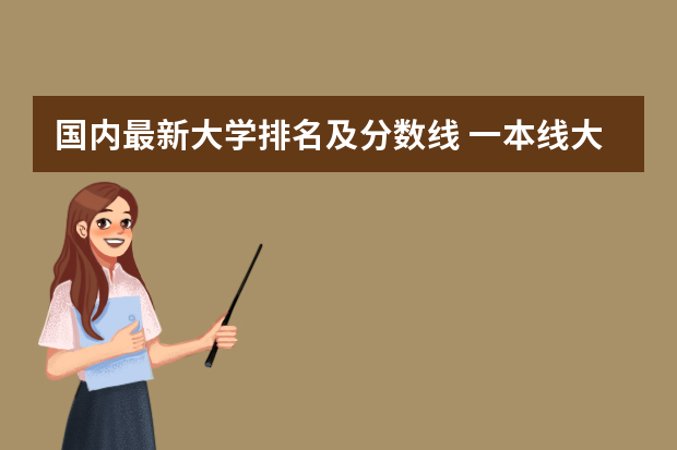 国内最新大学排名及分数线 一本线大学排名及分数线